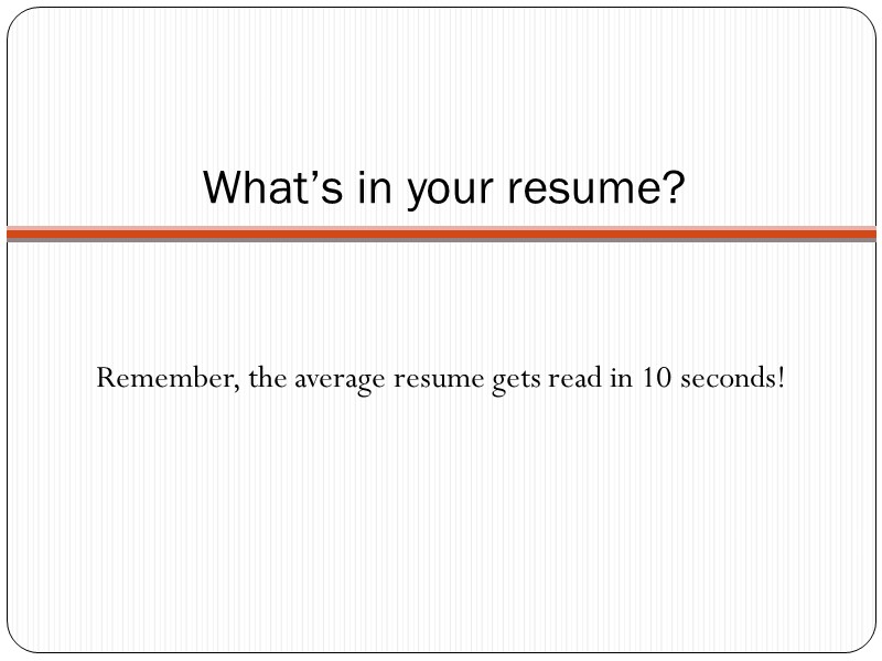What’s in your resume? Remember, the average resume gets read in 10 seconds!
